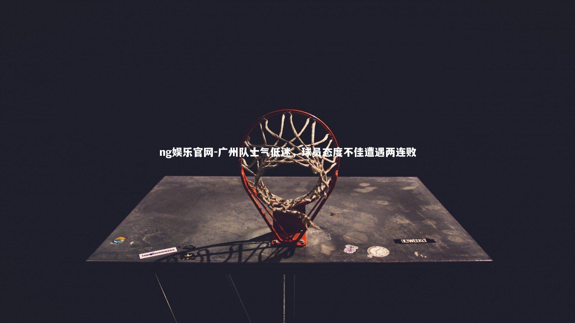 ng娱乐官网-广州队士气低迷，球员态度不佳遭遇两连败