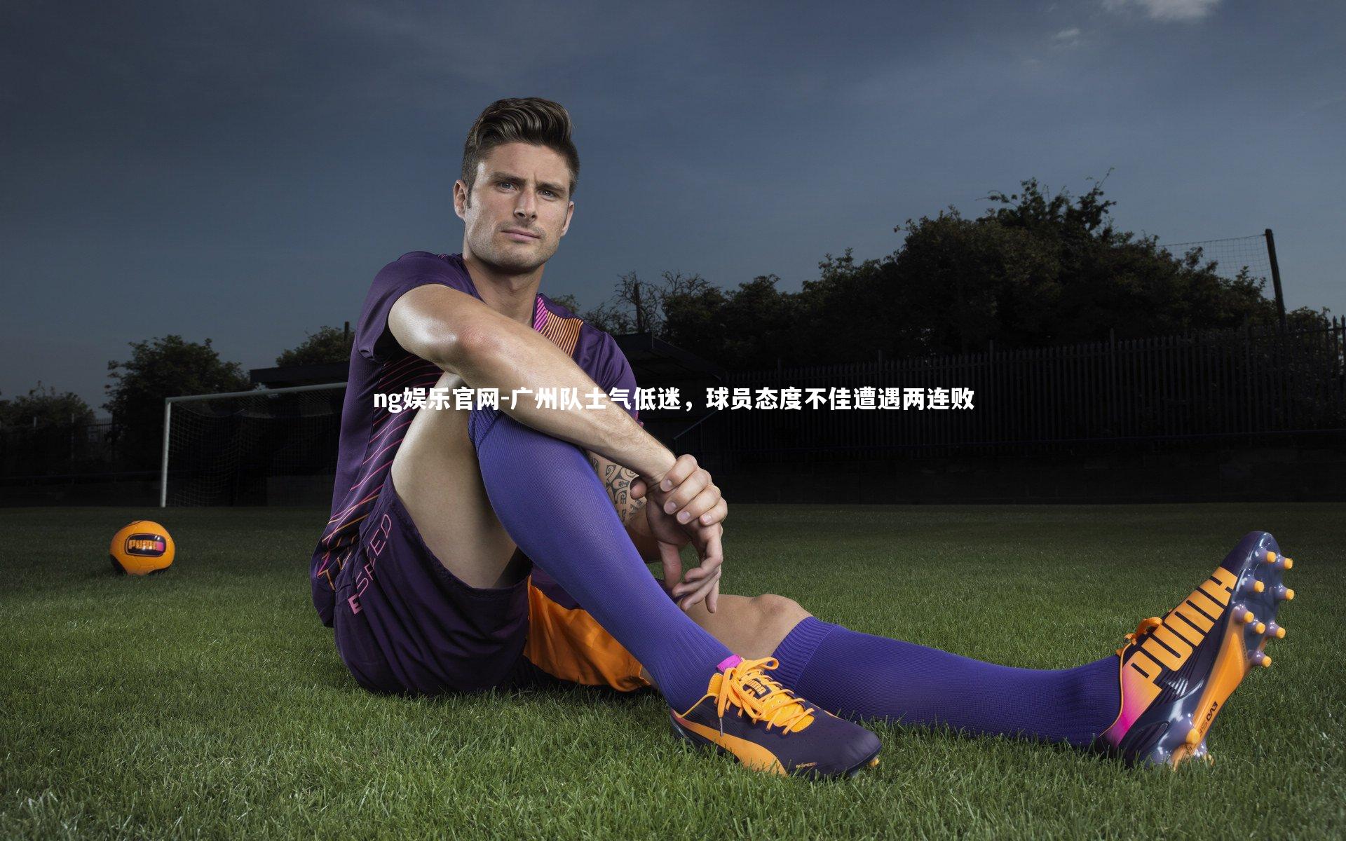 广州队士气低迷，球员态度不佳遭遇两连败