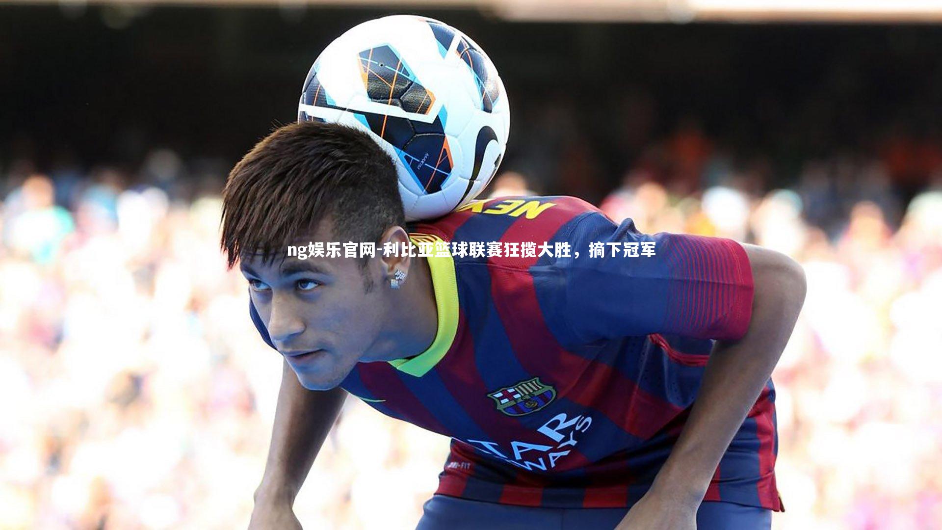 ng娱乐官网-利比亚篮球联赛狂揽大胜，摘下冠军
