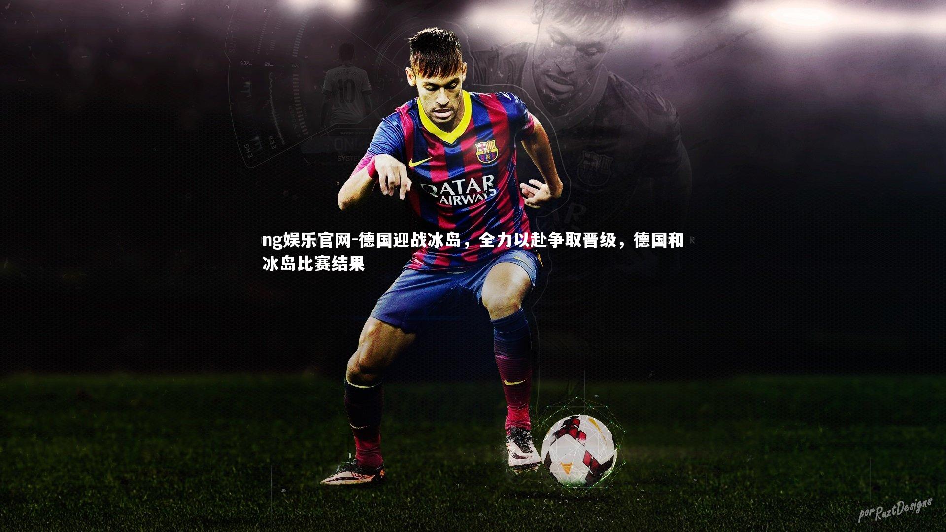 ng娱乐官网-德国迎战冰岛，全力以赴争取晋级，德国和冰岛比赛结果