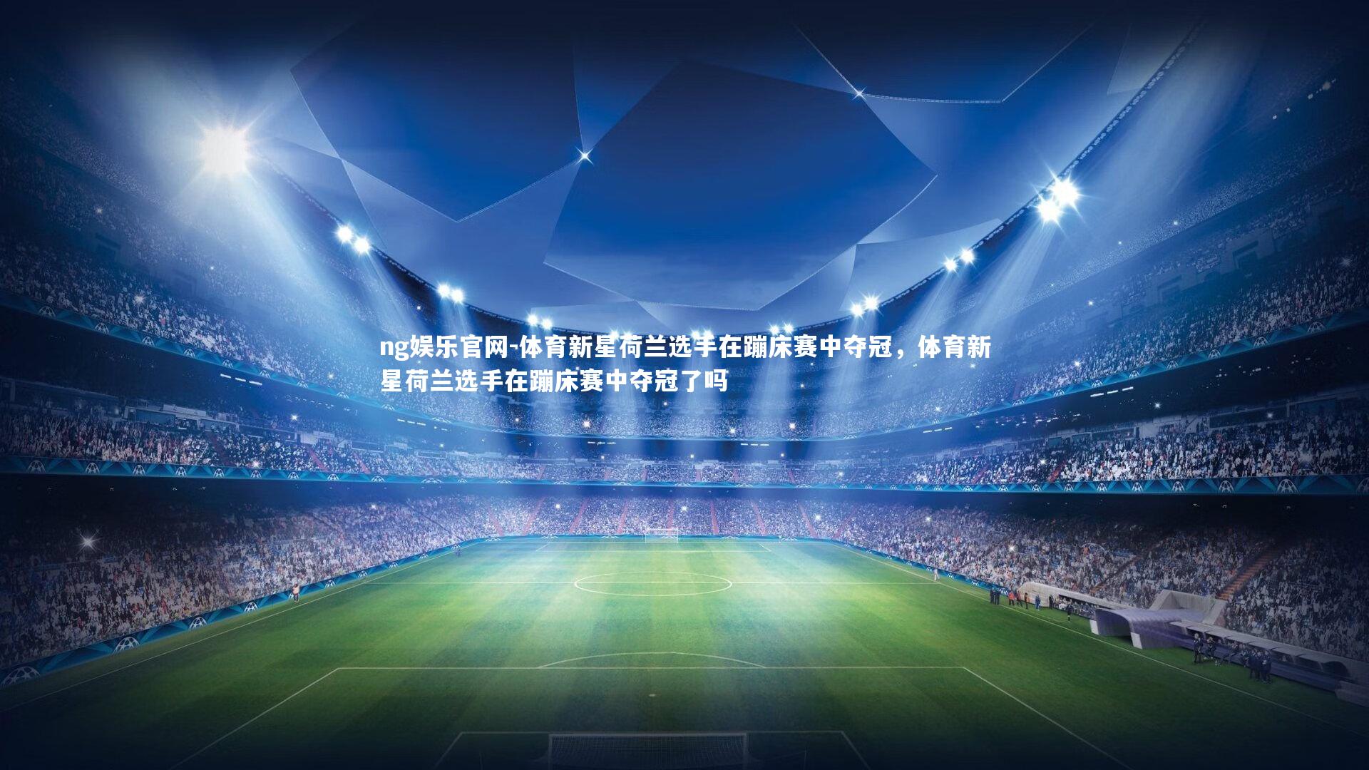 ng娱乐官网-体育新星荷兰选手在蹦床赛中夺冠，体育新星荷兰选手在蹦床赛中夺冠了吗