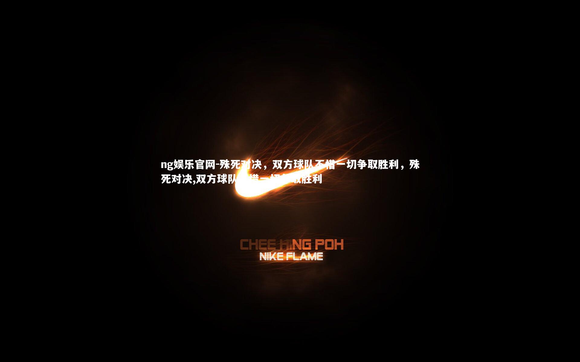 ng娱乐官网-殊死对决，双方球队不惜一切争取胜利，殊死对决,双方球队不惜一切争取胜利