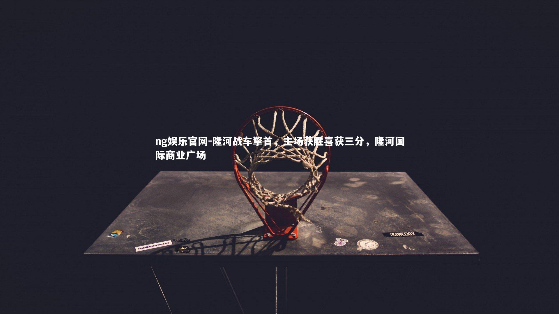 隆河战车擎首，主场获胜喜获三分，隆河国际商业广场