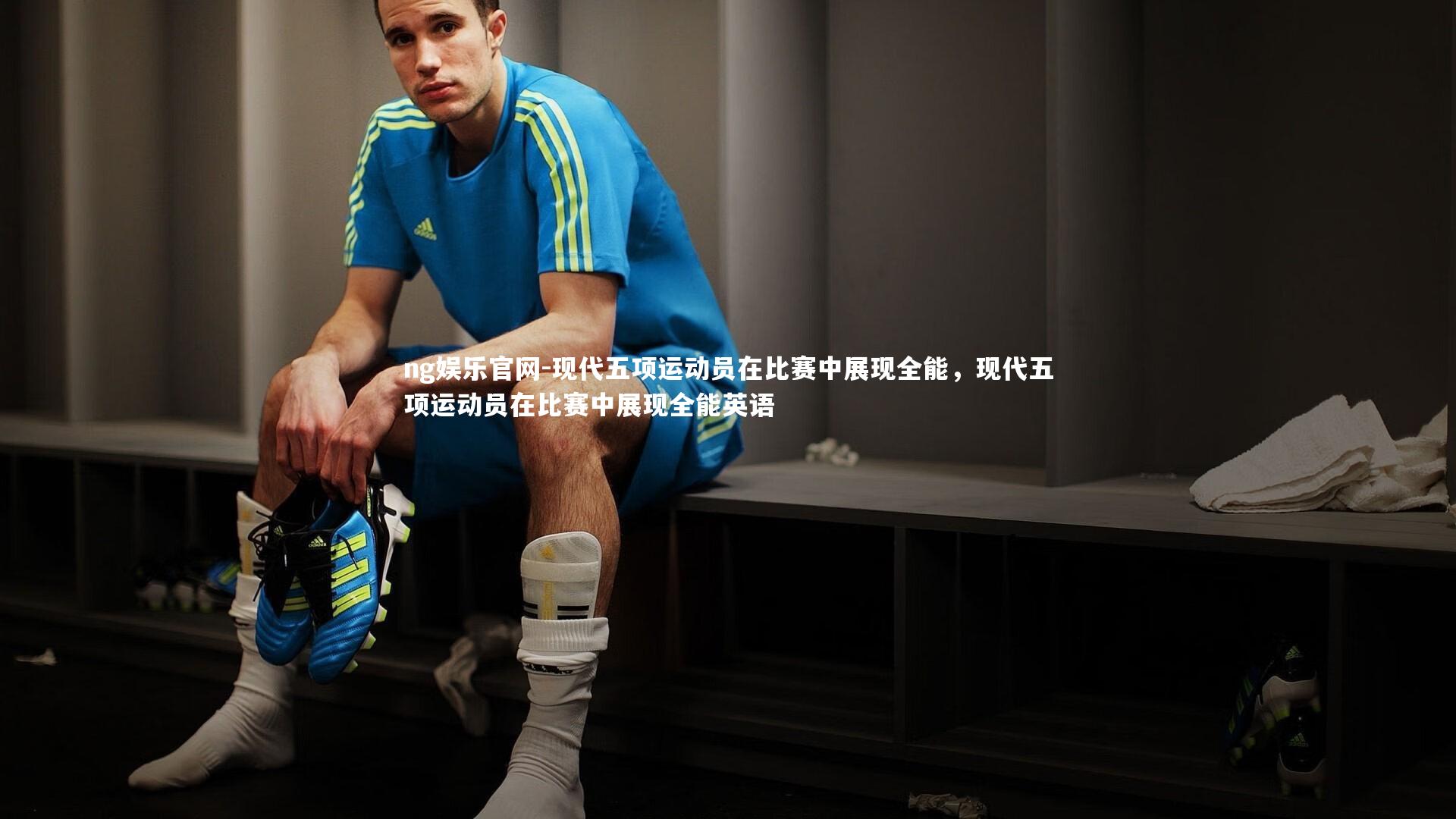 ng娱乐官网-现代五项运动员在比赛中展现全能，现代五项运动员在比赛中展现全能英语