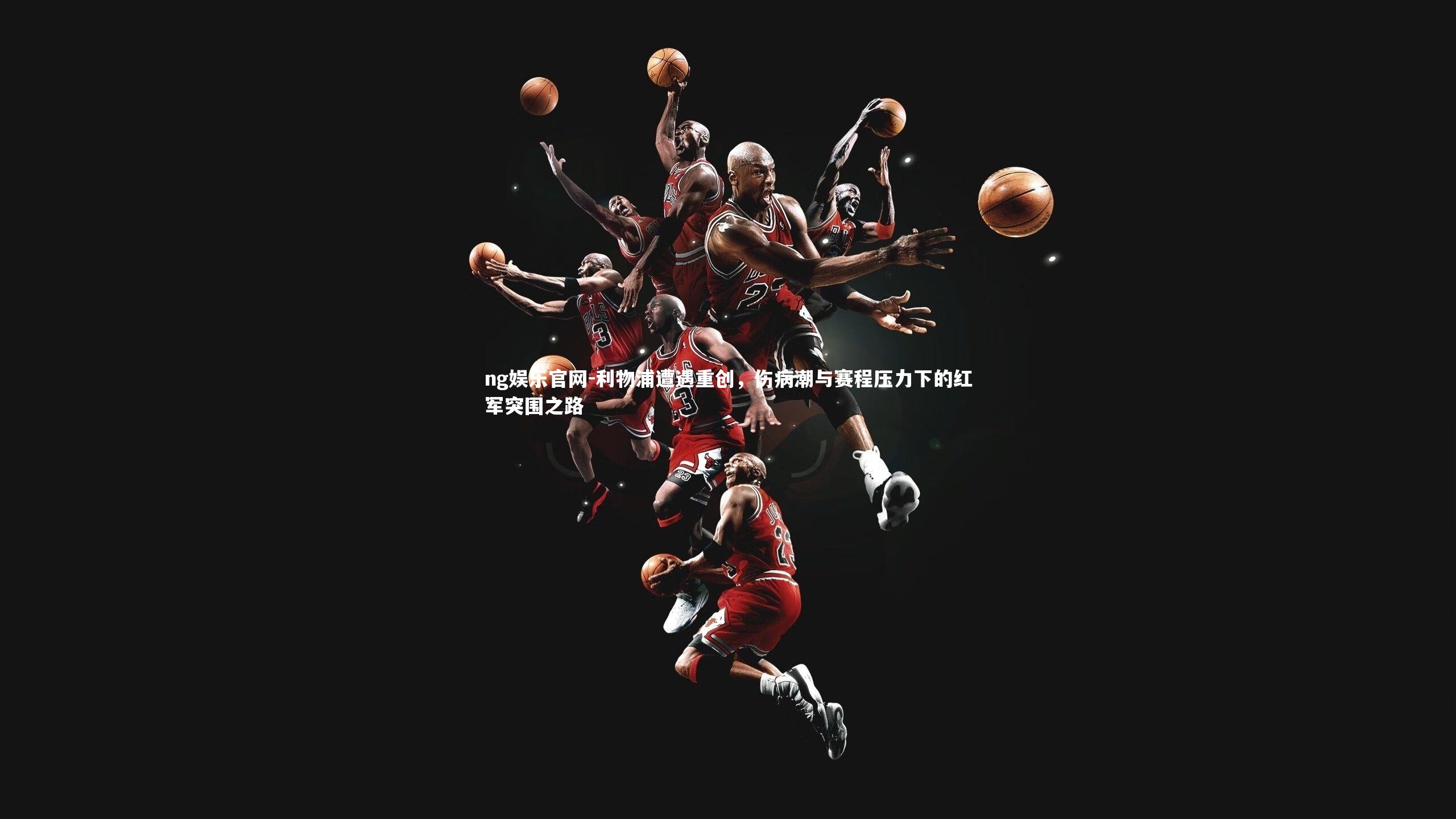 利物浦遭遇重创，伤病潮与赛程压力下的红军突围之路