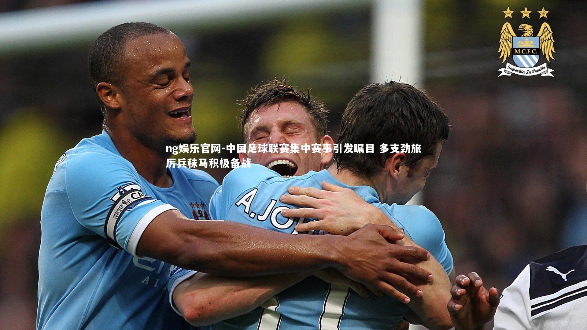 ng娱乐官网-中国足球联赛集中赛事引发瞩目 多支劲旅厉兵秣马积极备战