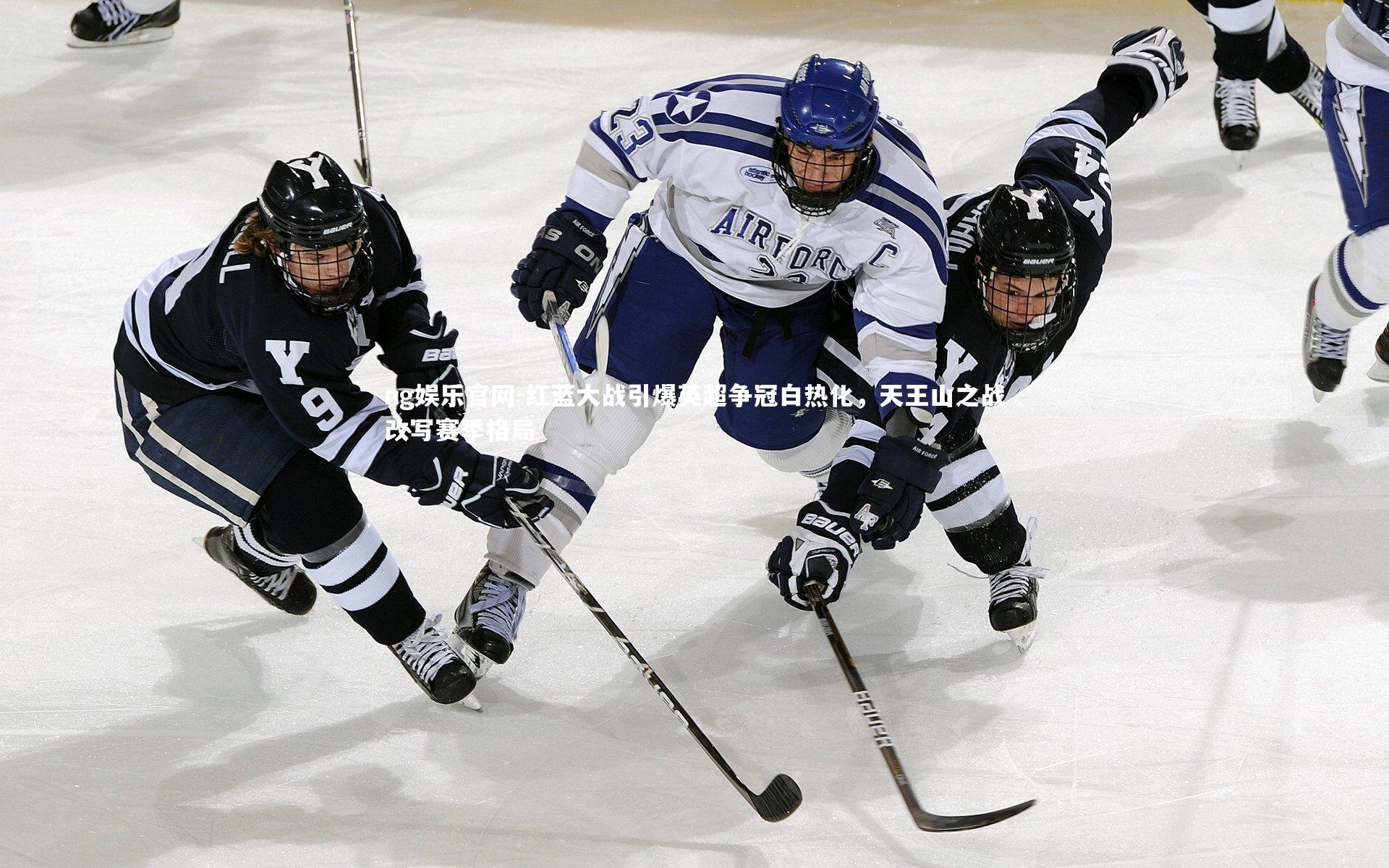 ng娱乐官网-红蓝大战引爆英超争冠白热化，天王山之战改写赛季格局