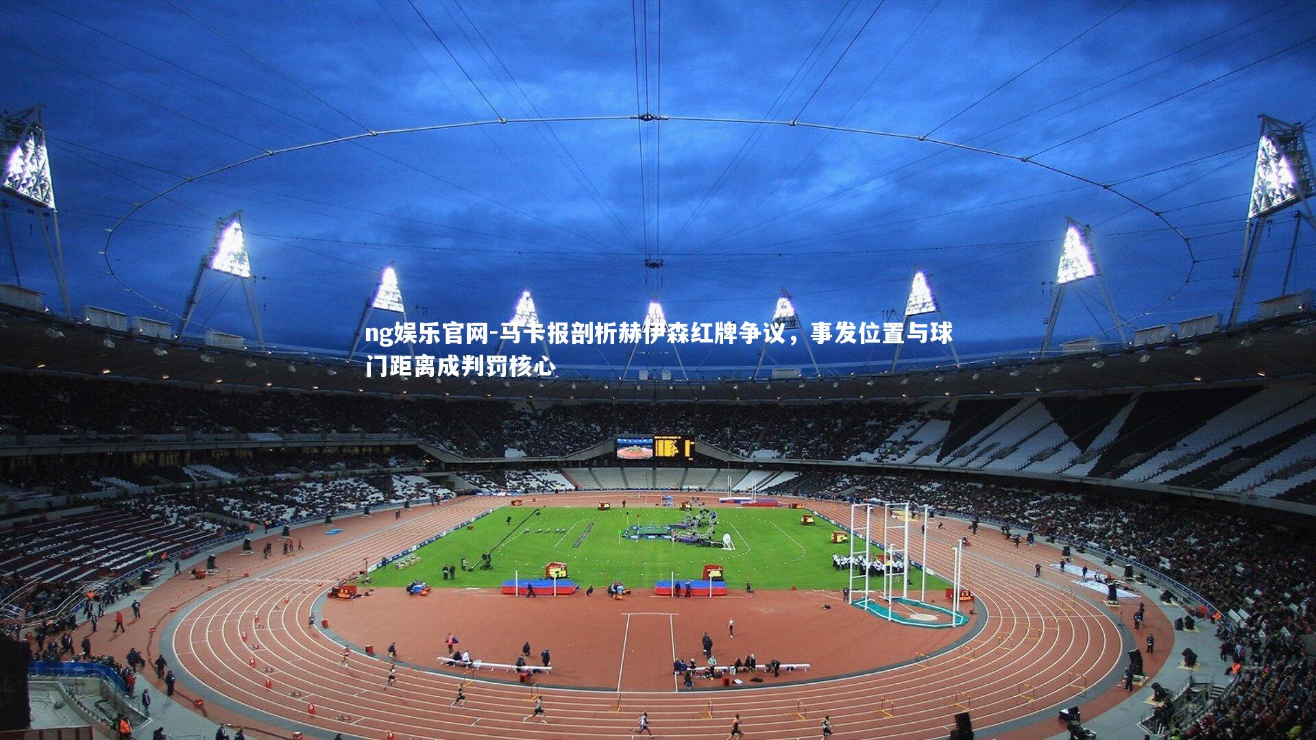 ng娱乐官网-马卡报剖析赫伊森红牌争议，事发位置与球门距离成判罚核心