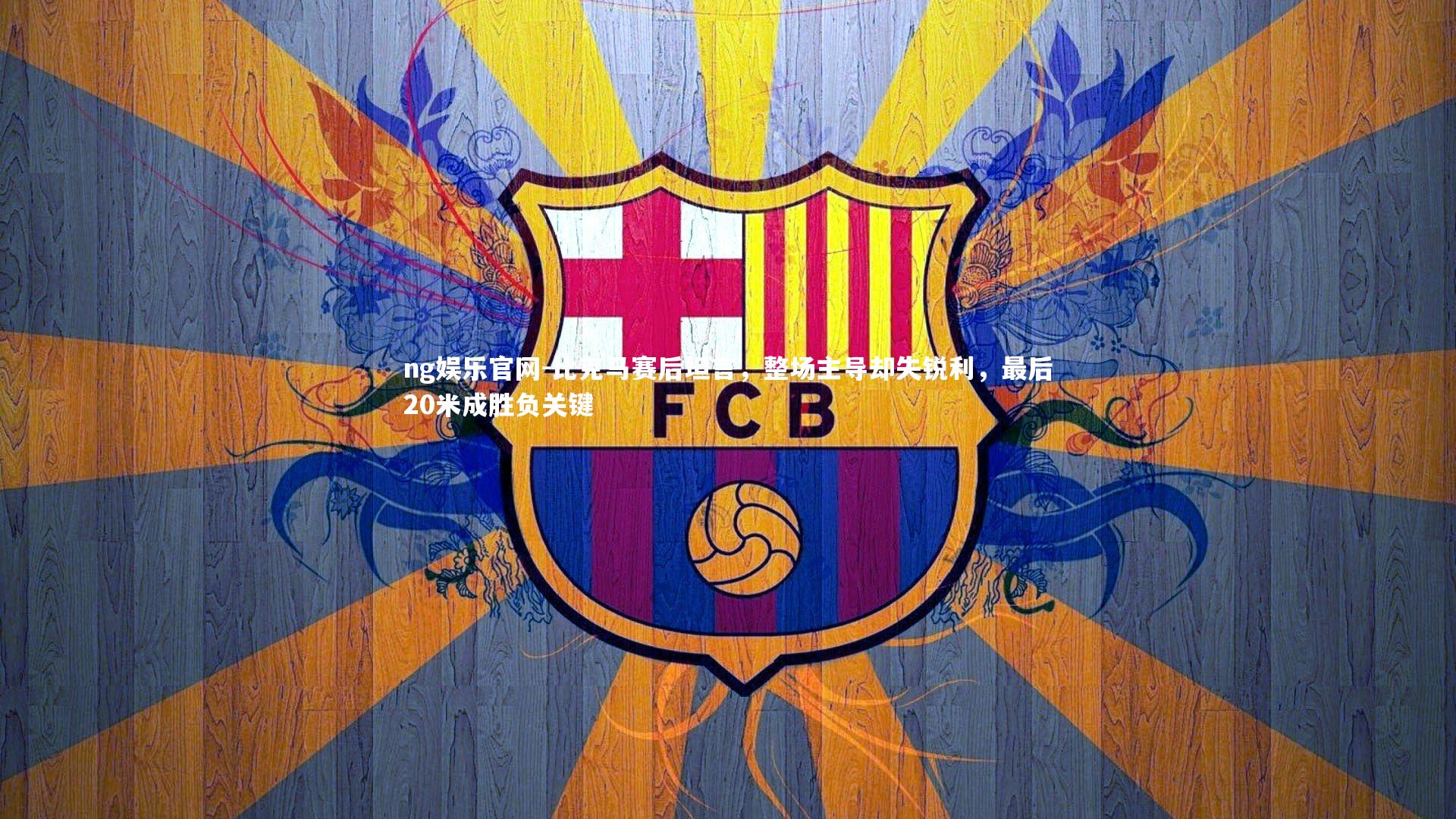 比克马赛后坦言,整场主导却失锐利,最后20米成胜负关键