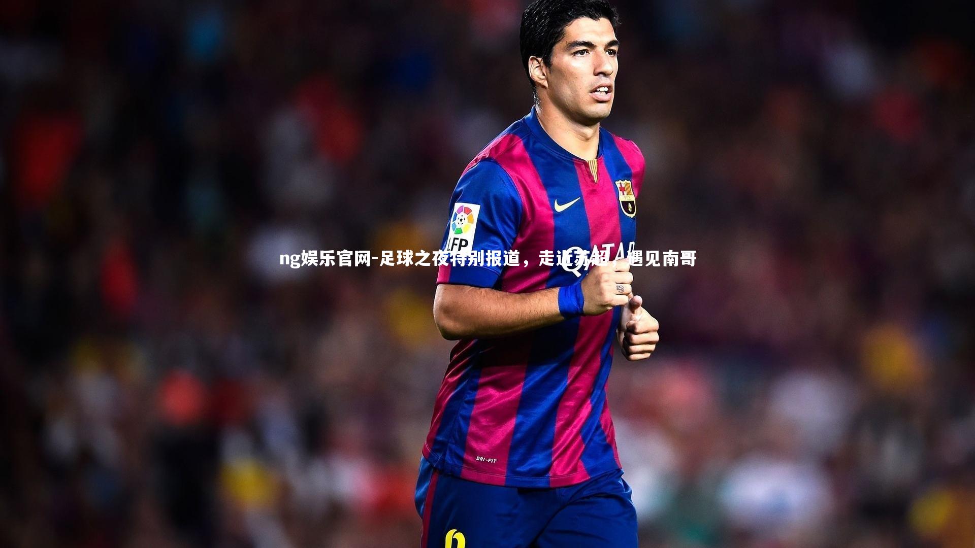 足球之夜特别报道，走近苏超，遇见南哥