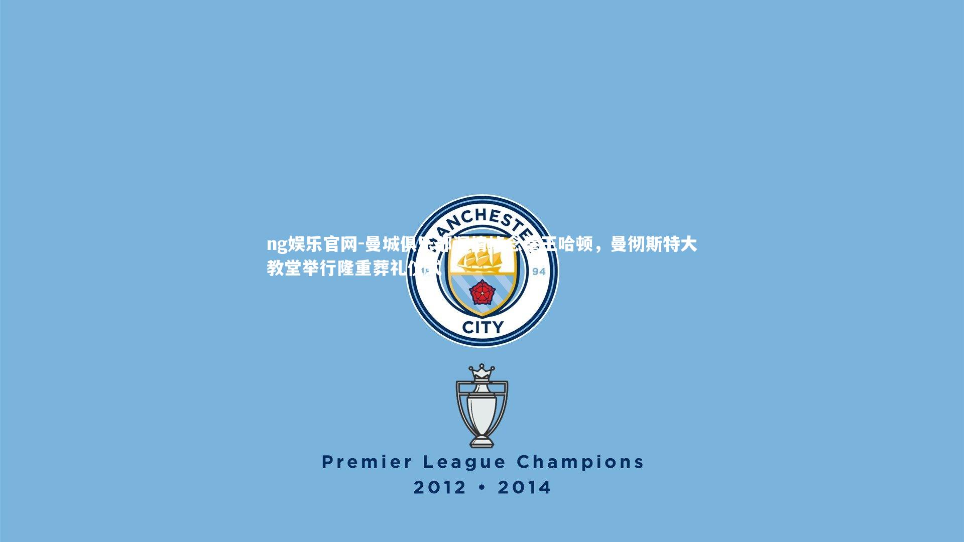 ng娱乐官网-曼城俱乐部深情悼念拳王哈顿，曼彻斯特大教堂举行隆重葬礼仪式