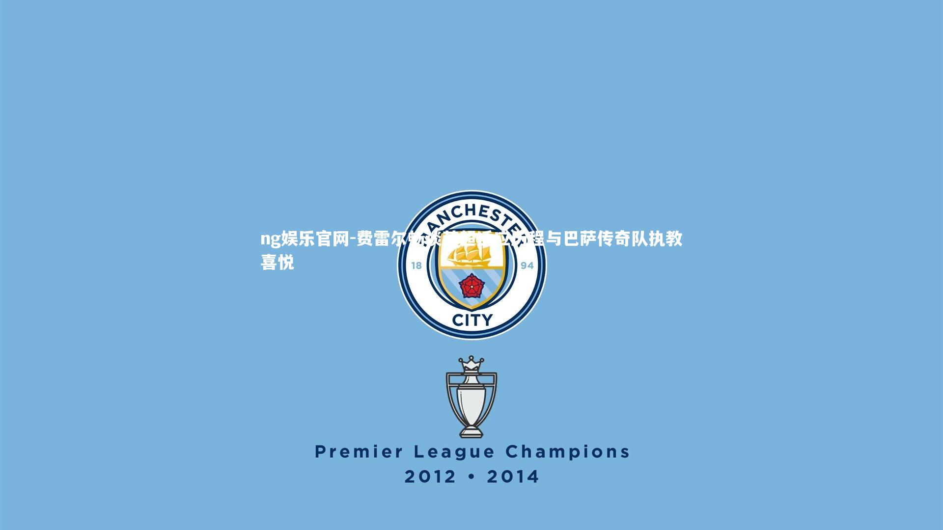 ng娱乐官网-费雷尔畅谈英超适应历程与巴萨传奇队执教喜悦