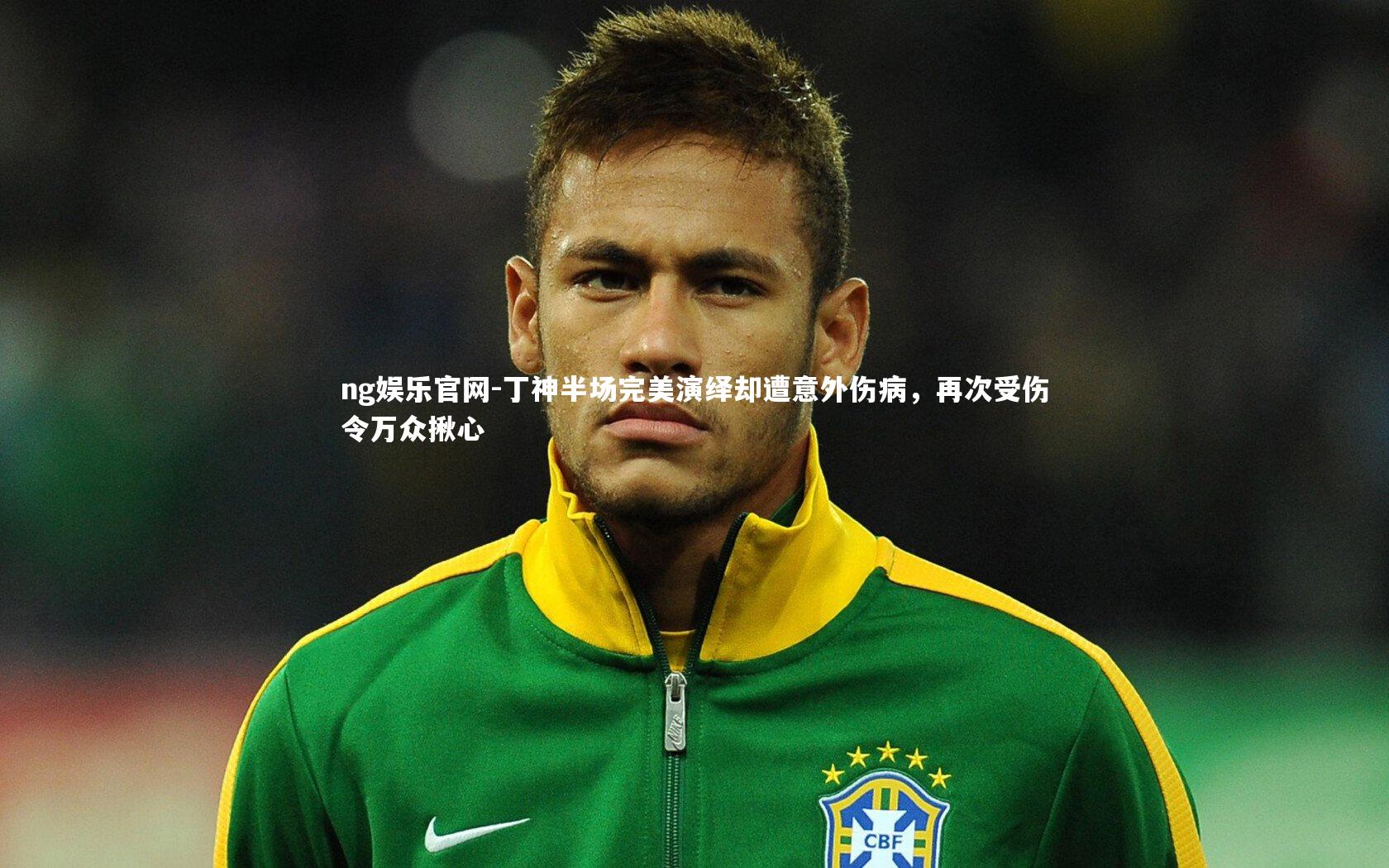 丁神半场完美演绎却遭意外伤病,再次受伤令万众揪心